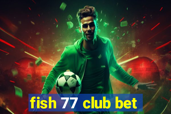fish 77 club bet